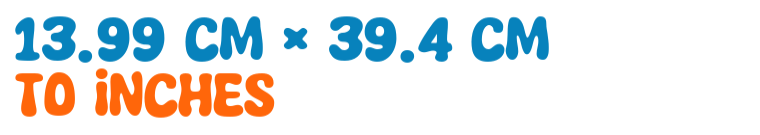 13.99 cm × 39.4 cm to inches 13.99 cm × 39.4 cm to inches