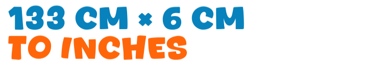 133 cm × 6 cm to inches 133 cm × 6 cm to inches