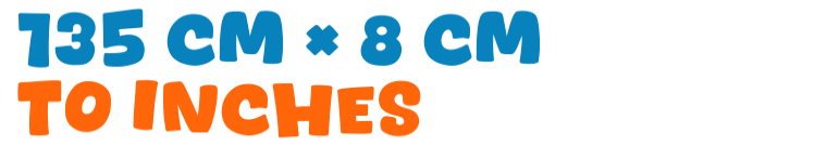 135 cm × 8 cm to inches 135 cm × 8 cm to inches