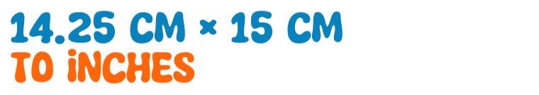 14.25 cm × 15 cm to inches 14.25 cm × 15 cm to inches