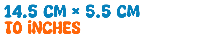 14.5 cm × 5.5 cm to inches 14.5 cm × 5.5 cm to inches