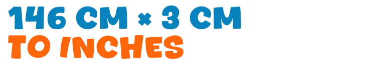 146 cm × 3 cm to inches 146 cm × 3 cm to inches