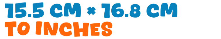 15.5 cm × 16.8 cm to inches 15.5 cm × 16.8 cm to inches