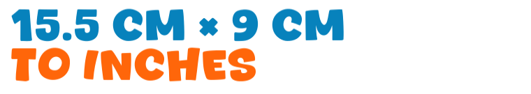 15.5 cm × 9 cm to inches 15.5 cm × 9 cm to inches