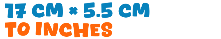 17 cm × 5.5 cm to inches 17 cm × 5.5 cm to inches