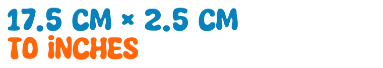 17.5 cm × 2.5 cm to inches