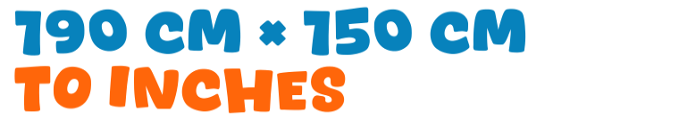 190 cm × 150 cm to inches 190 cm × 150 cm to inches