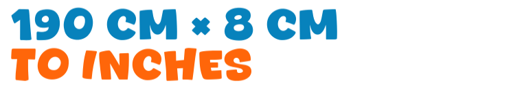 190 cm × 8 cm to inches 190 cm × 8 cm to inches