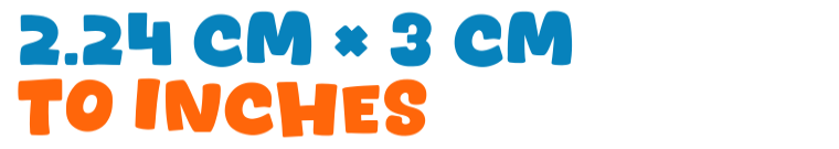 2.24 cm × 3 cm to inches 2.24 cm × 3 cm to inches