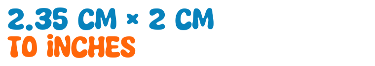 2.35 cm × 2 cm to inches 2.35 cm × 2 cm to inches