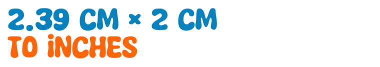 2.39 cm × 2 cm to inches 2.39 cm × 2 cm to inches