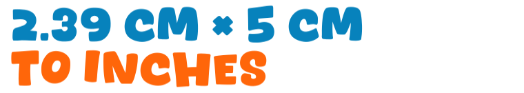 2.39 cm × 5 cm to inches 2.39 cm × 5 cm to inches