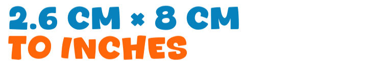 2.6 cm × 8 cm to inches 2.6 cm × 8 cm to inches