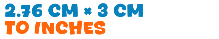 2.76 cm × 3 cm to inches 2.76 cm × 3 cm to inches