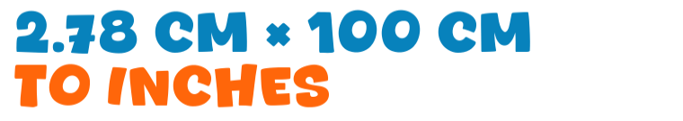 2.78 cm × 100 cm to inches 2.78 cm × 100 cm to inches