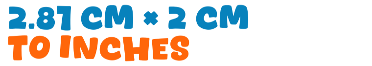 2.81 cm × 2 cm to inches 2.81 cm × 2 cm to inches