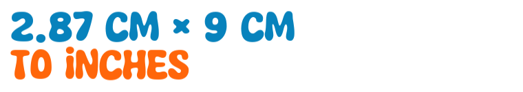 2.87 cm × 9 cm to inches