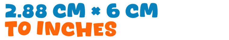 2.88 cm × 6 cm to inches 2.88 cm × 6 cm to inches