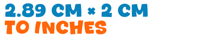 2.89 cm × 2 cm to inches 2.89 cm × 2 cm to inches