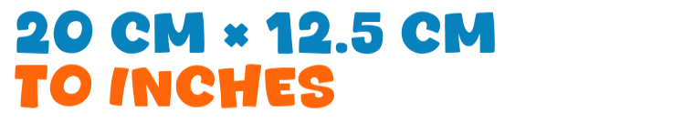 20 cm × 12.5 cm to inches 20 cm × 12.5 cm to inches