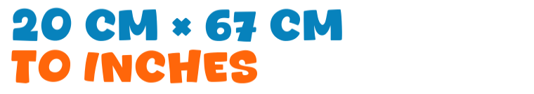 20 cm × 67 cm to inches 20 cm × 67 cm to inches