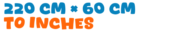 220 cm × 60 cm to inches 220 cm × 60 cm to inches