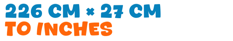 226 cm × 27 cm to inches 226 cm × 27 cm to inches