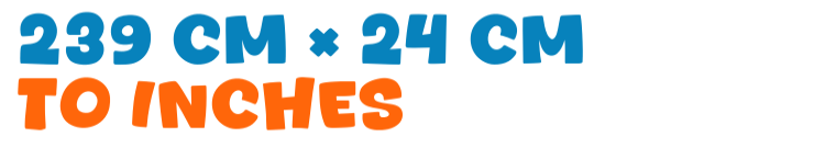 239 cm × 24 cm to inches 239 cm × 24 cm to inches
