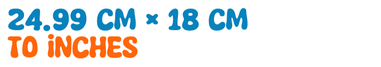 24.99 cm × 18 cm to inches 24.99 cm × 18 cm to inches