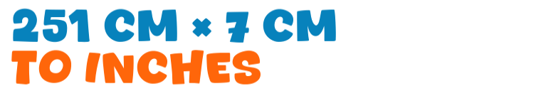 251 cm × 7 cm to inches 251 cm × 7 cm to inches
