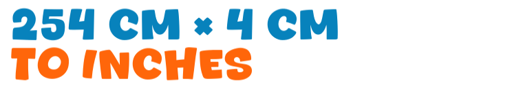 254 cm × 4 cm to inches 254 cm × 4 cm to inches