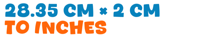 28.35 cm × 2 cm to inches 28.35 cm × 2 cm to inches