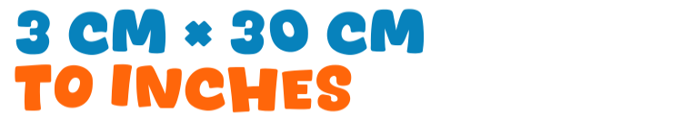 3 cm × 30 cm to inches 3 cm × 30 cm to inches