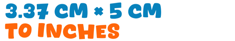 3.37 cm × 5 cm to inches 3.37 cm × 5 cm to inches