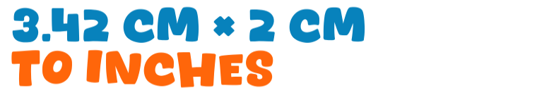 3.42 cm × 2 cm to inches 3.42 cm × 2 cm to inches