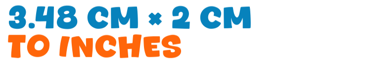 3.48 cm × 2 cm to inches 3.48 cm × 2 cm to inches