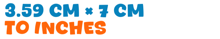 3.59 cm × 7 cm to inches 3.59 cm × 7 cm to inches