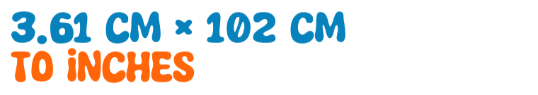 3.61 cm × 102 cm to inches 3.61 cm × 102 cm to inches