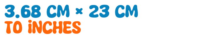3.68 cm × 23 cm to inches 3.68 cm × 23 cm to inches