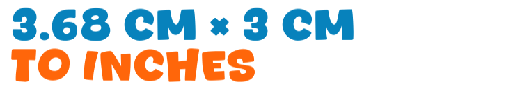 3.68 cm × 3 cm to inches 3.68 cm × 3 cm to inches