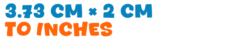 3.73 cm × 2 cm to inches 3.73 cm × 2 cm to inches