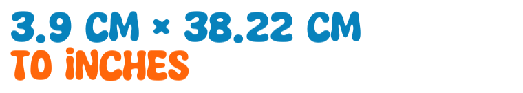 3.9 cm × 38.22 cm to inches