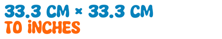 33.3 cm × 33.3 cm to inches 33.3 cm × 33.3 cm to inches