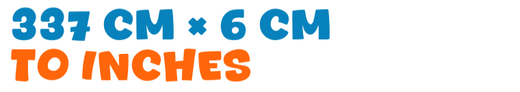 337 cm × 6 cm to inches 337 cm × 6 cm to inches