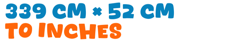 339 cm × 52 cm to inches 339 cm × 52 cm to inches