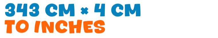 343 cm × 4 cm to inches 343 cm × 4 cm to inches