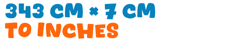 343 cm × 7 cm to inches 343 cm × 7 cm to inches