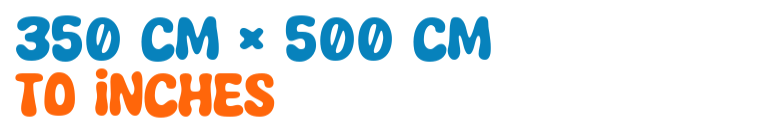 350 cm × 500 cm to inches 350 cm × 500 cm to inches