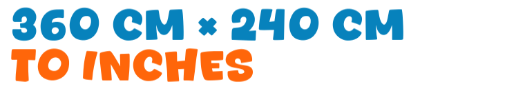360 cm × 240 cm to inches 360 cm × 240 cm to inches