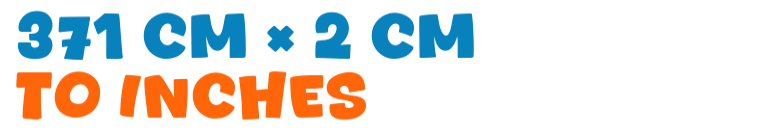 371 cm × 2 cm to inches 371 cm × 2 cm to inches